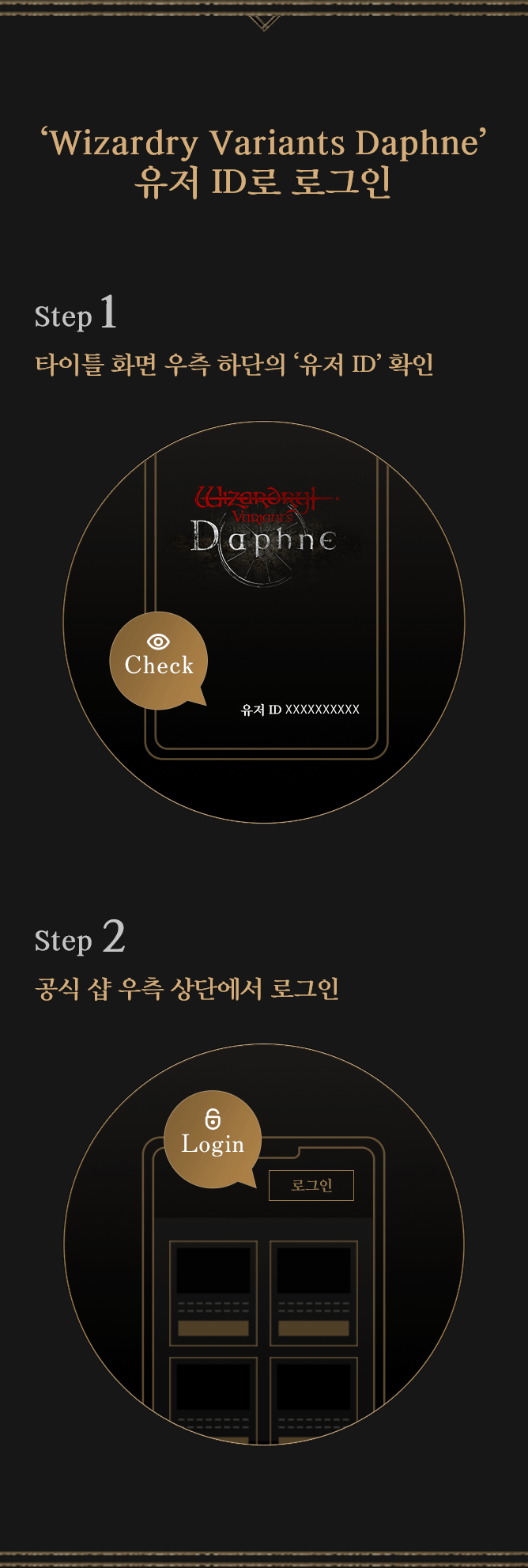 Login with 'Wizardry Variants Daphne' User ID STEP1 Confirm the User ID from the bottom-right of title menu. STEP2 Login from the top-right of Official Shop.